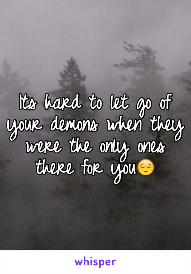 Its hard to let go of your demons when they were the only ones there for you😌