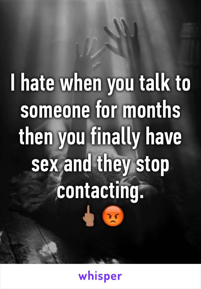 I hate when you talk to someone for months then you finally have sex and they stop contacting. 
🖕🏽😡