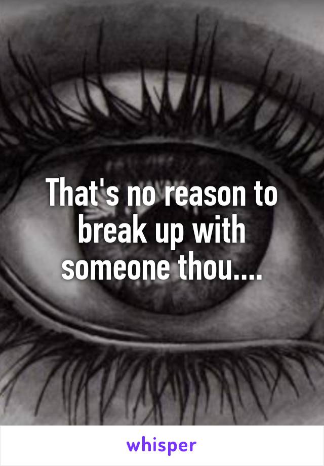 That's no reason to break up with someone thou....