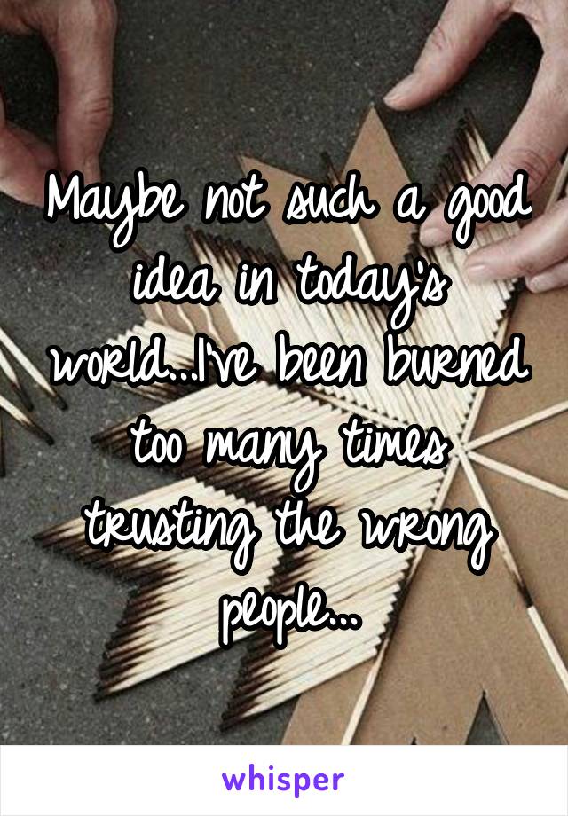 Maybe not such a good idea in today's world...I've been burned too many times trusting the wrong people...