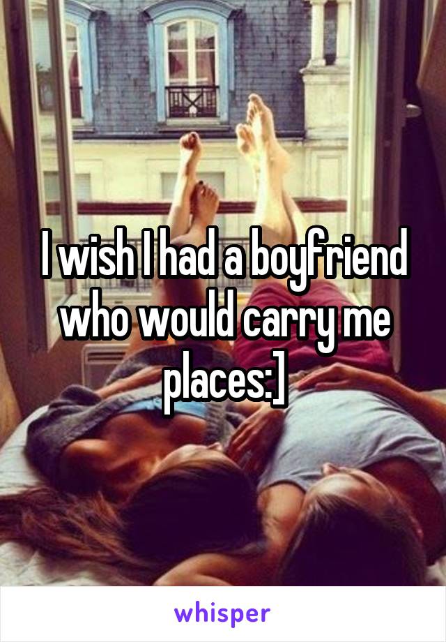 I wish I had a boyfriend who would carry me places:]