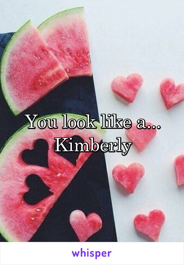 You look like a... Kimberly