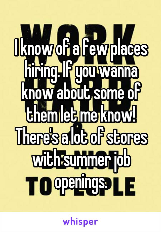 I know of a few places hiring. If you wanna know about some of them let me know! There's a lot of stores with summer job openings.