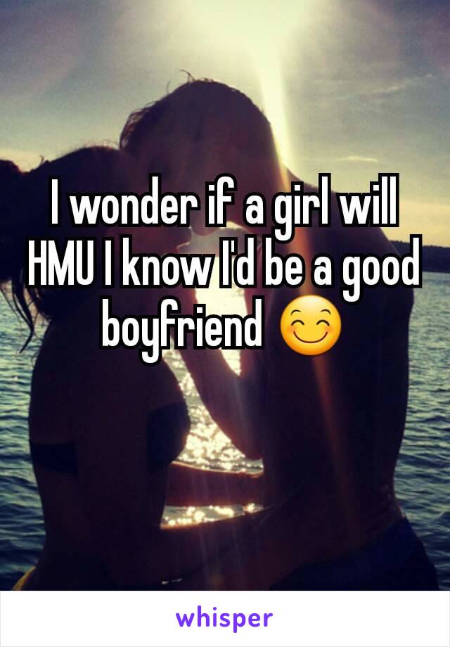 I wonder if a girl will HMU I know I'd be a good boyfriend 😊

