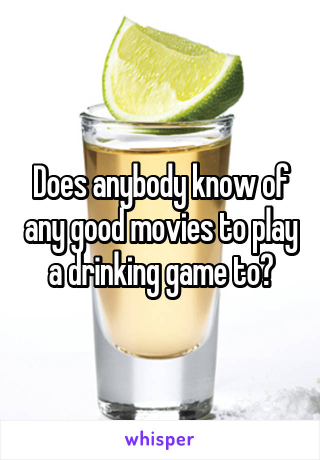 Does anybody know of any good movies to play a drinking game to?