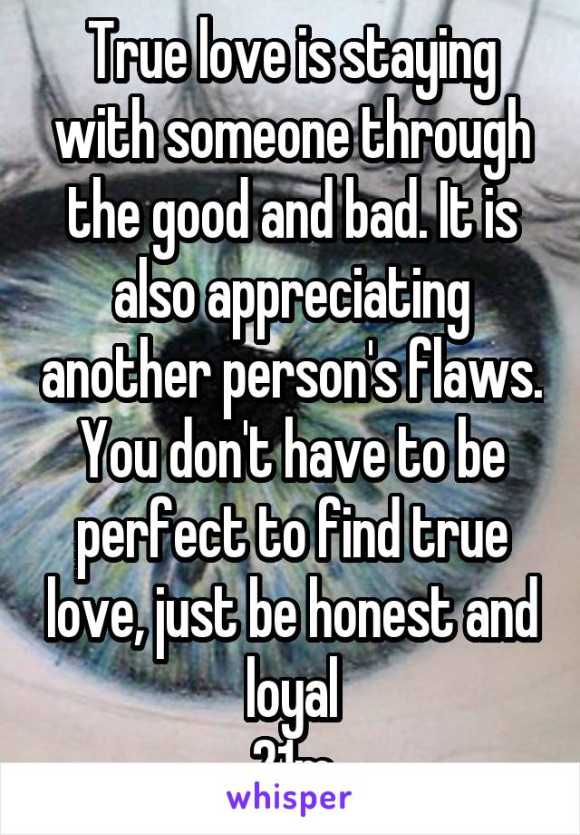 True love is staying with someone through the good and bad. It is also appreciating another person's flaws. You don't have to be perfect to find true love, just be honest and loyal
21m