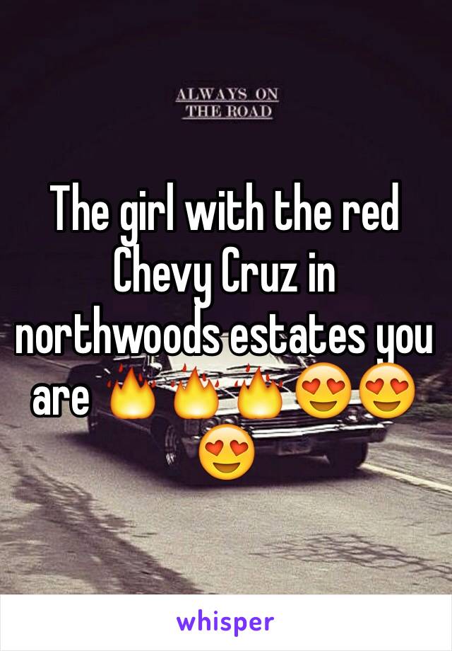 The girl with the red Chevy Cruz in northwoods estates you are 🔥🔥🔥😍😍😍