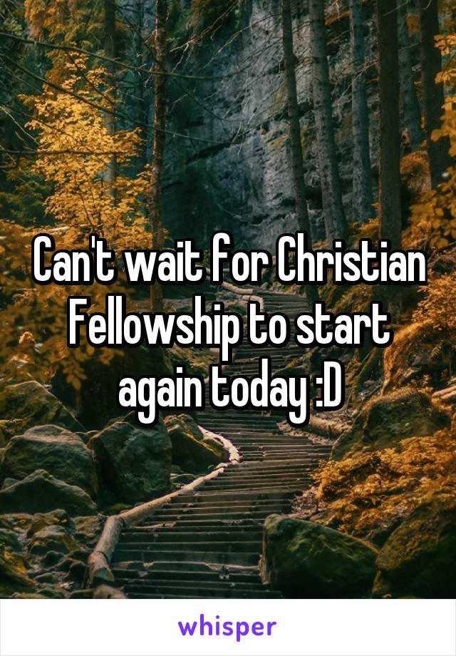 Can't wait for Christian Fellowship to start again today :D