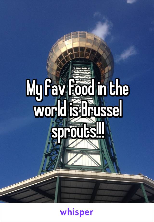 My fav food in the world is Brussel sprouts!!!