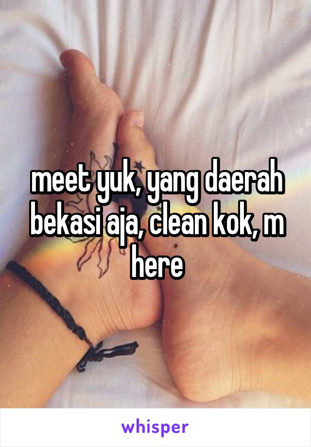 meet yuk, yang daerah bekasi aja, clean kok, m here