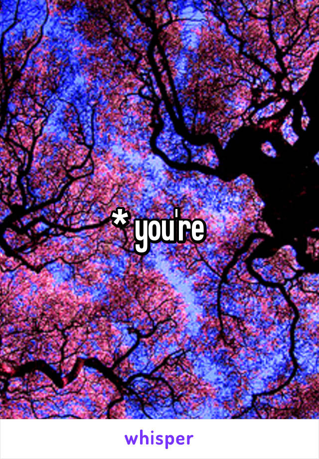 * you're 