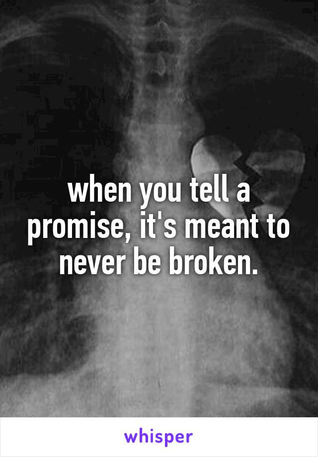 when you tell a promise, it's meant to never be broken.