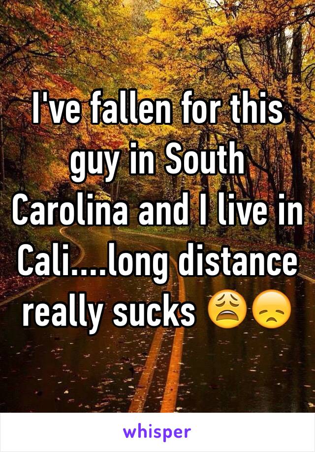 I've fallen for this guy in South Carolina and I live in Cali....long distance really sucks 😩😞