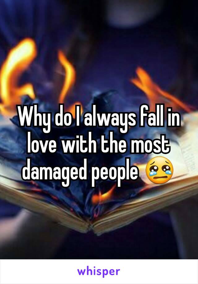 Why do I always fall in love with the most damaged people 😢