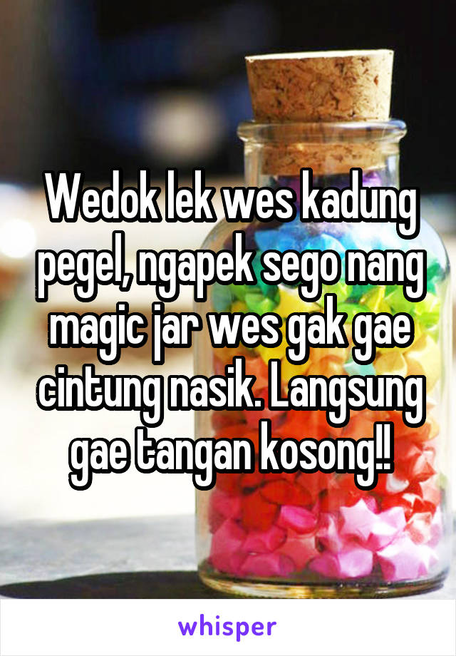 Wedok lek wes kadung pegel, ngapek sego nang magic jar wes gak gae cintung nasik. Langsung gae tangan kosong!!