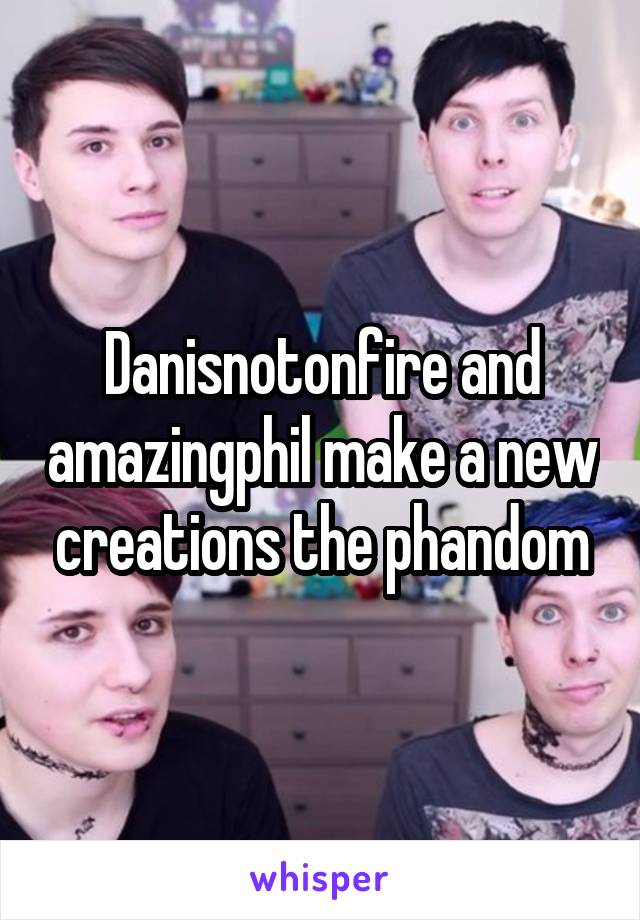 Danisnotonfire and amazingphil make a new creations the phandom