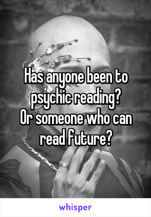 Has anyone been to psychic reading?
Or someone who can read future?