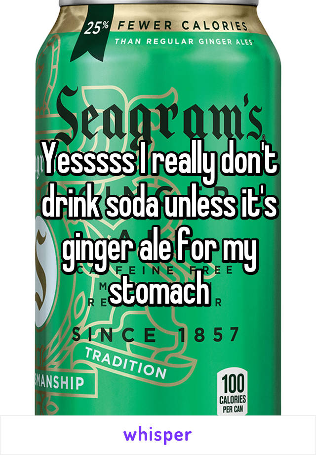 Yesssss I really don't drink soda unless it's ginger ale for my stomach