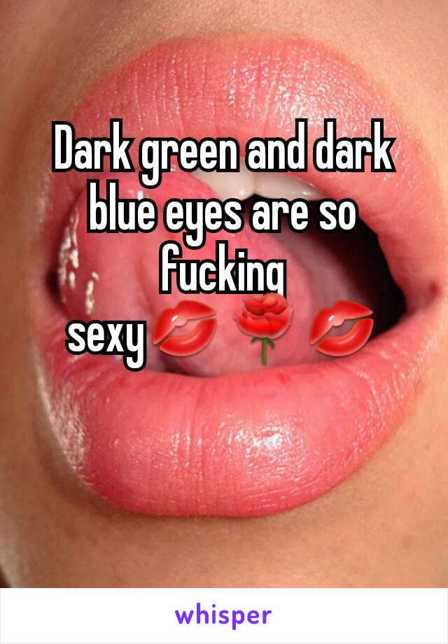 Dark green and dark blue eyes are so fucking sexy💋🌹💋