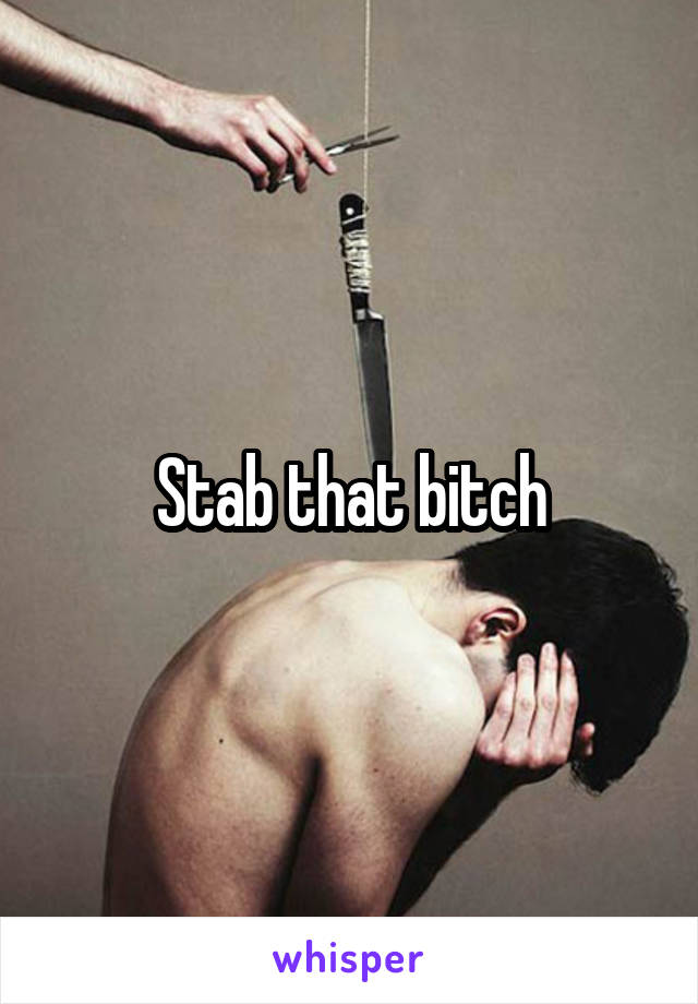 Stab that bitch