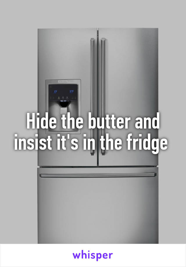 Hide the butter and insist it's in the fridge 