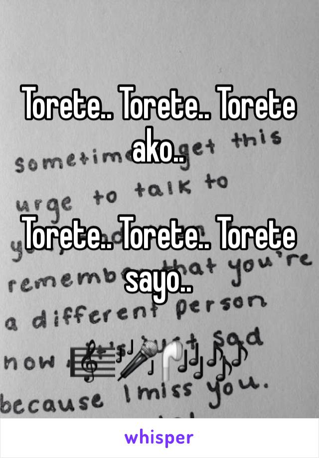 Torete.. Torete.. Torete ako..

Torete.. Torete.. Torete sayo.. 

🎼🎤🎧🎶