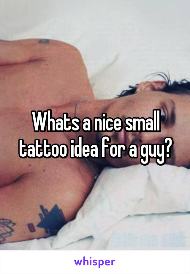 Whats a nice small tattoo idea for a guy?