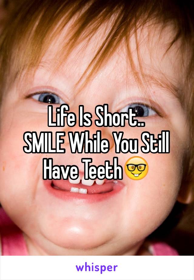 Life Is Short..
SMILE While You Still Have Teeth🤓