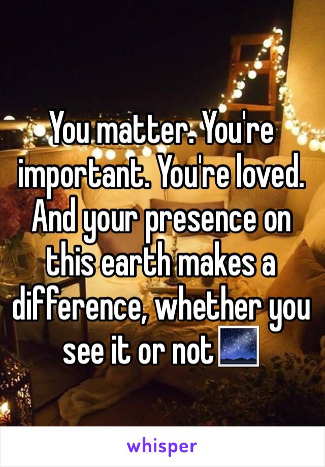 You matter. You're important. You're loved. And your presence on this earth makes a difference, whether you see it or not🌌