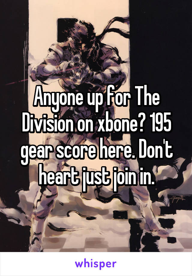 Anyone up for The Division on xbone? 195 gear score here. Don't heart just join in.