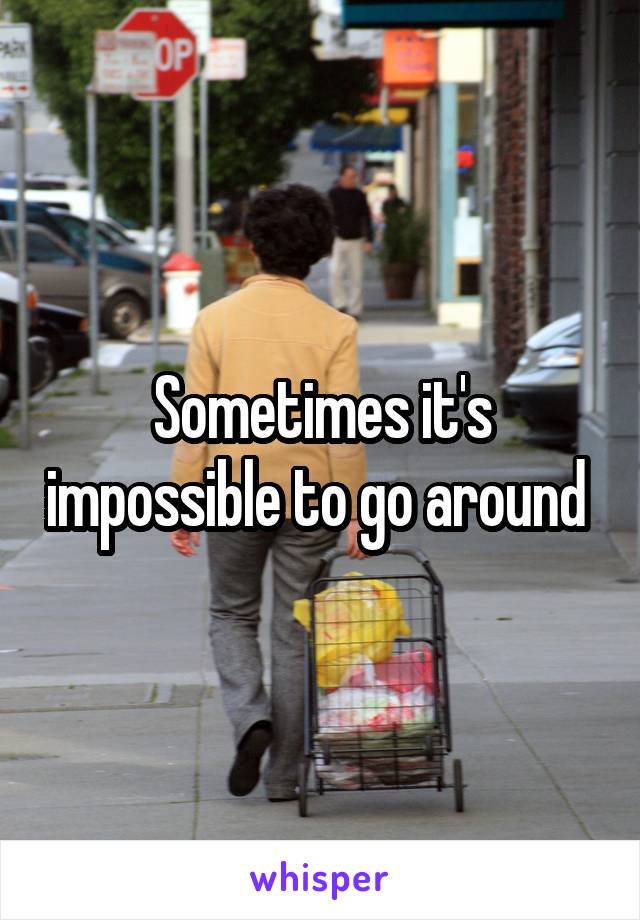 Sometimes it's impossible to go around 