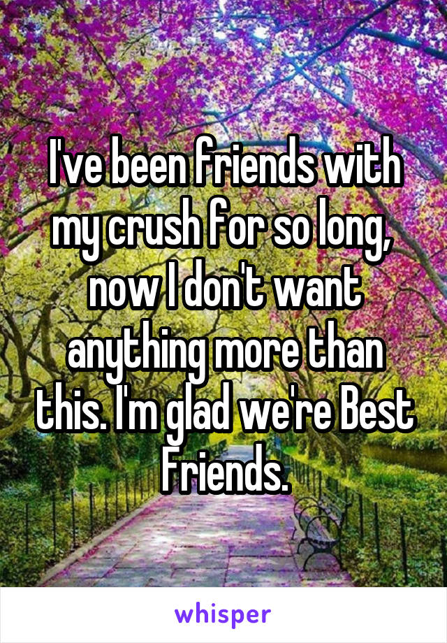 I've been friends with my crush for so long,  now I don't want anything more than this. I'm glad we're Best Friends.