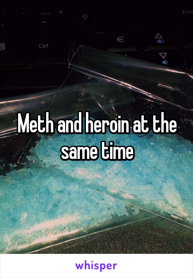 Meth and heroin at the same time