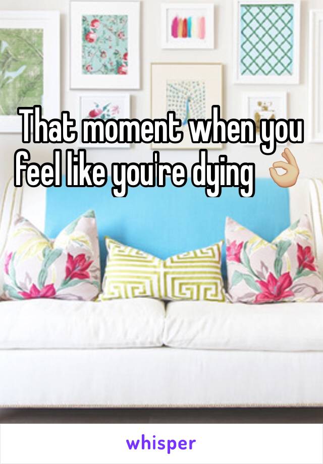 That moment when you feel like you're dying 👌🏼