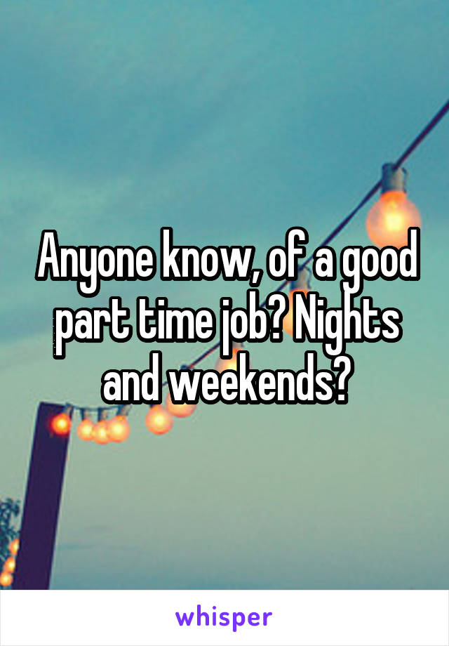 Anyone know, of a good part time job? Nights and weekends?