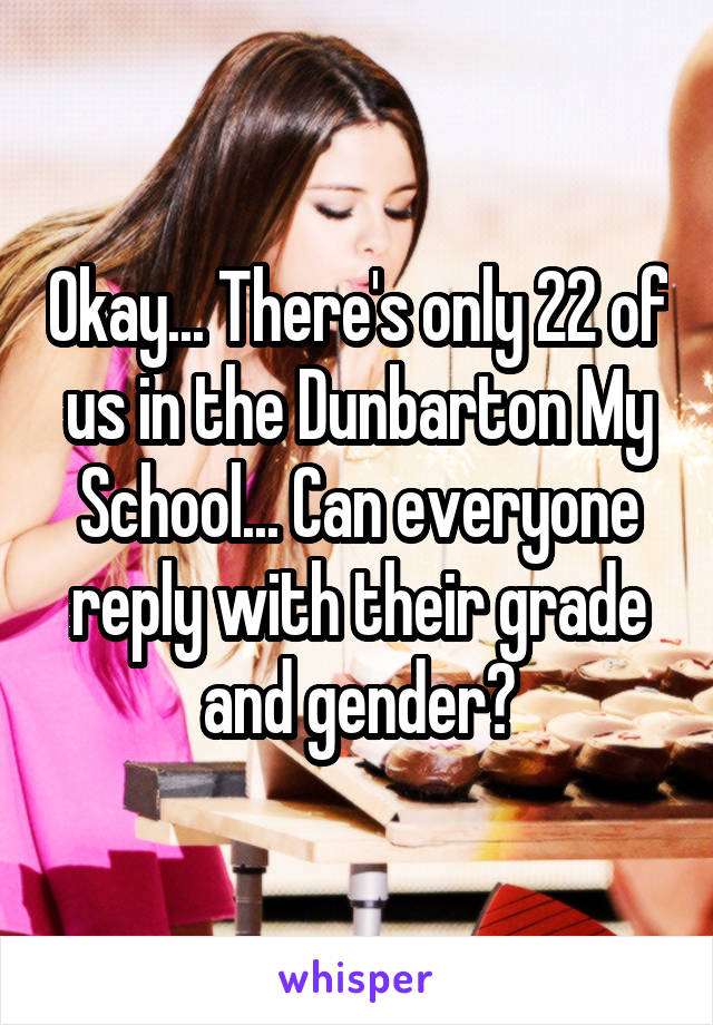 Okay... There's only 22 of us in the Dunbarton My School... Can everyone reply with their grade and gender?