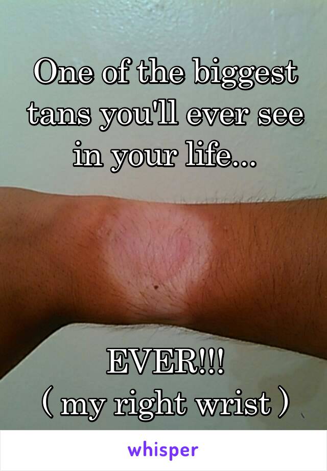 One of the biggest tans you'll ever see in your life...




EVER!!!
( my right wrist )