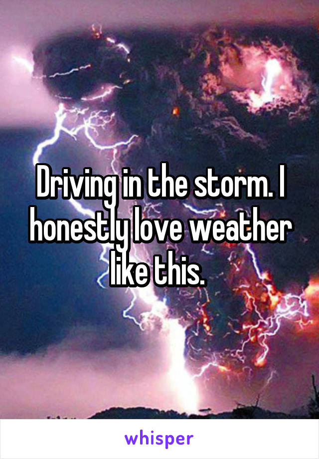 Driving in the storm. I honestly love weather like this. 