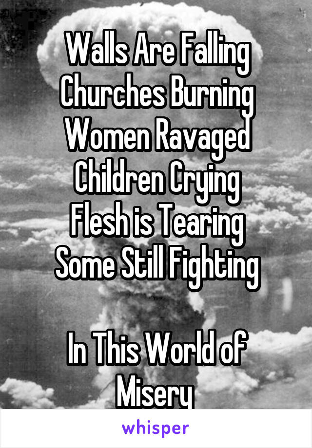 Walls Are Falling
Churches Burning
Women Ravaged
Children Crying
Flesh is Tearing
Some Still Fighting

In This World of Misery 