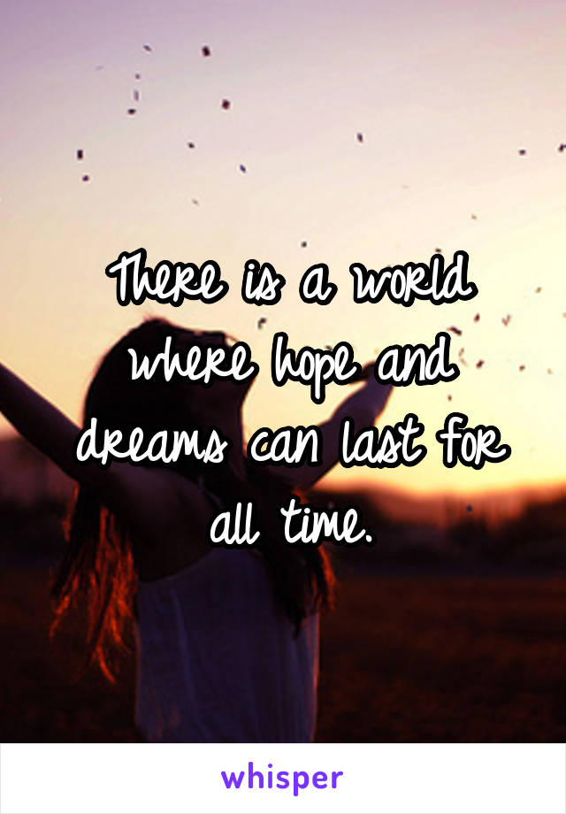 There is a world where hope and dreams can last for all time.