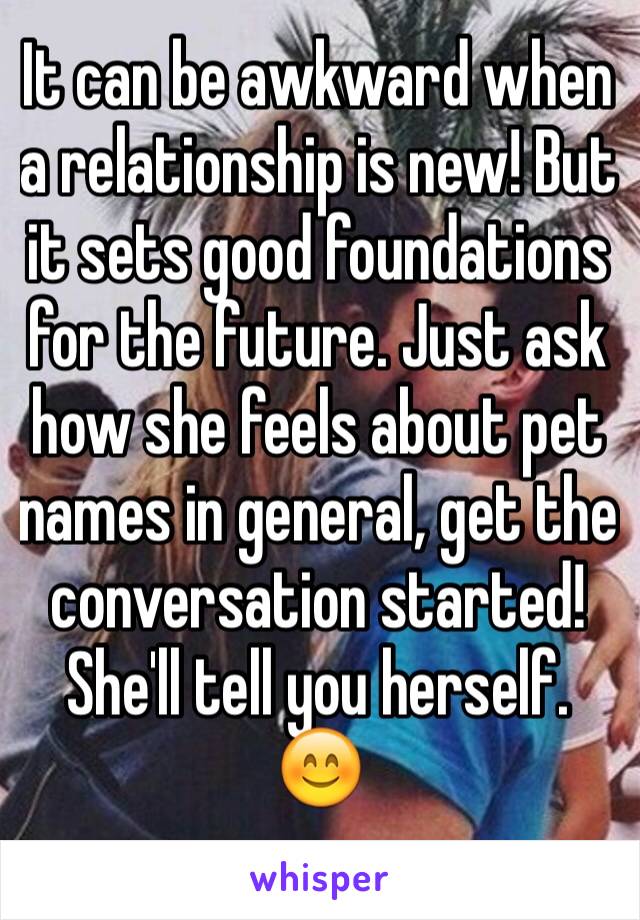 It can be awkward when a relationship is new! But it sets good foundations for the future. Just ask how she feels about pet names in general, get the conversation started! She'll tell you herself. 😊