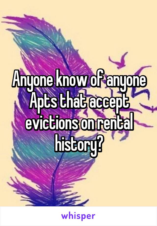 Anyone know of anyone Apts that accept evictions on rental history?