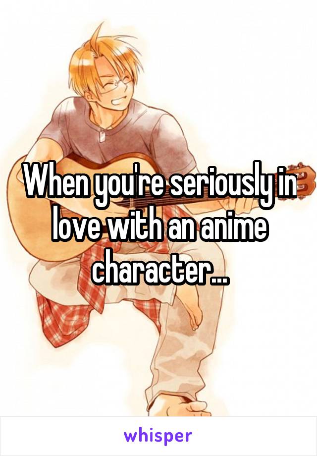 When you're seriously in love with an anime character...