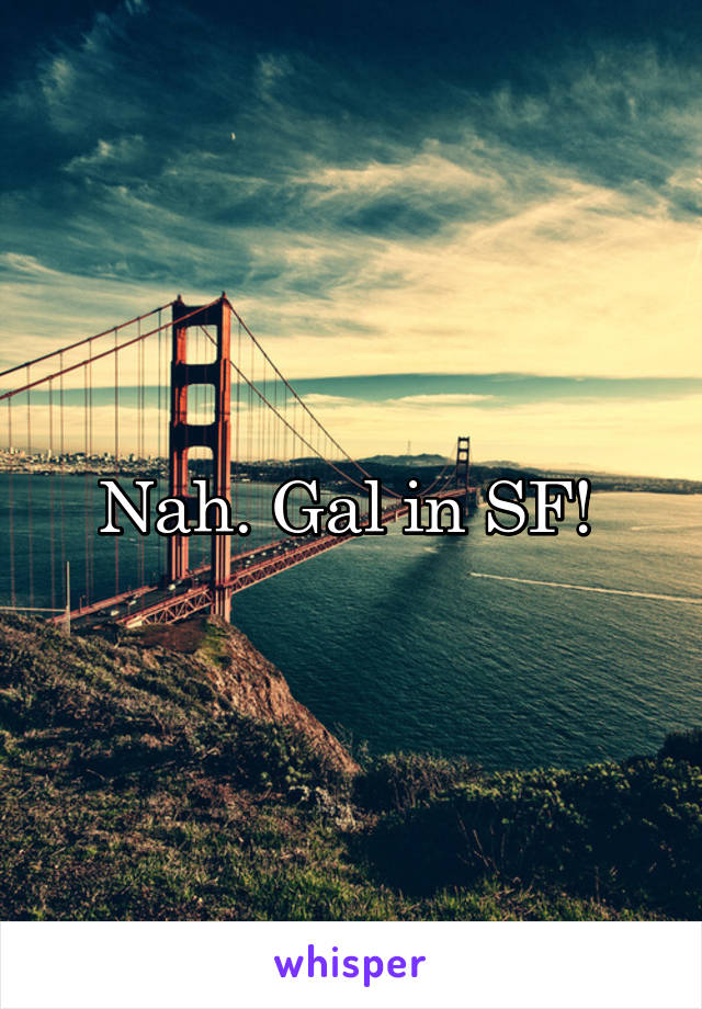 Nah. Gal in SF! 