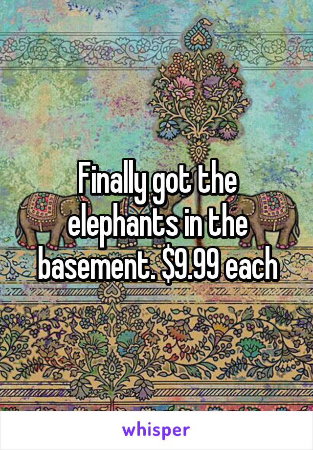 Finally got the elephants in the basement. $9.99 each