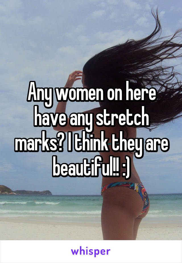 Any women on here have any stretch marks? I think they are beautiful!! :)