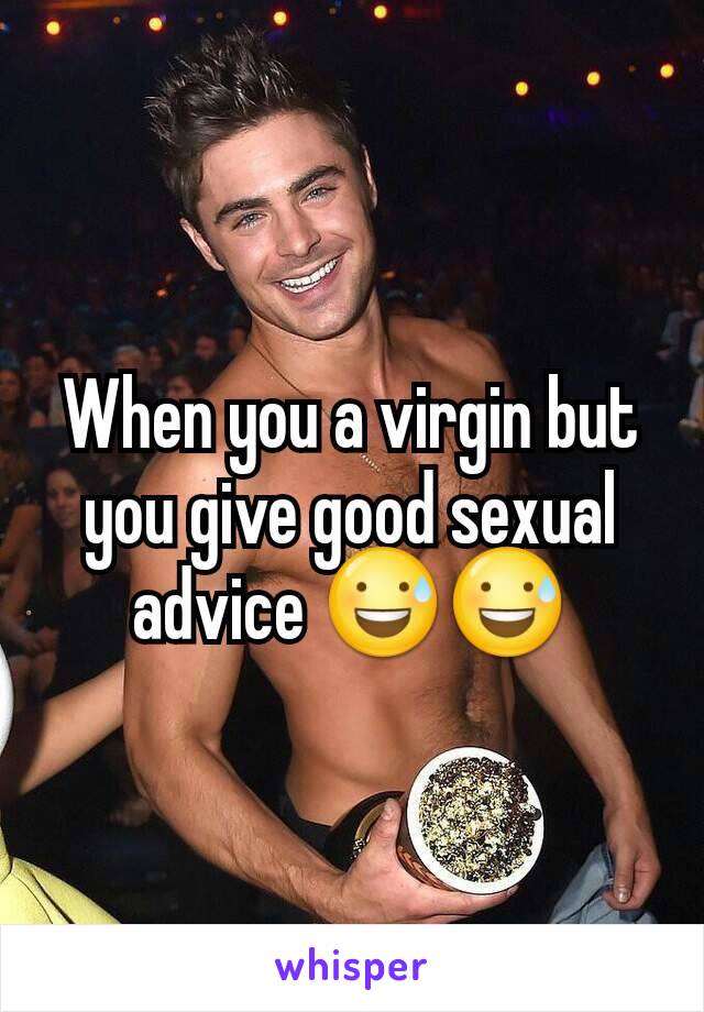 When you a virgin but you give good sexual advice 😅😅