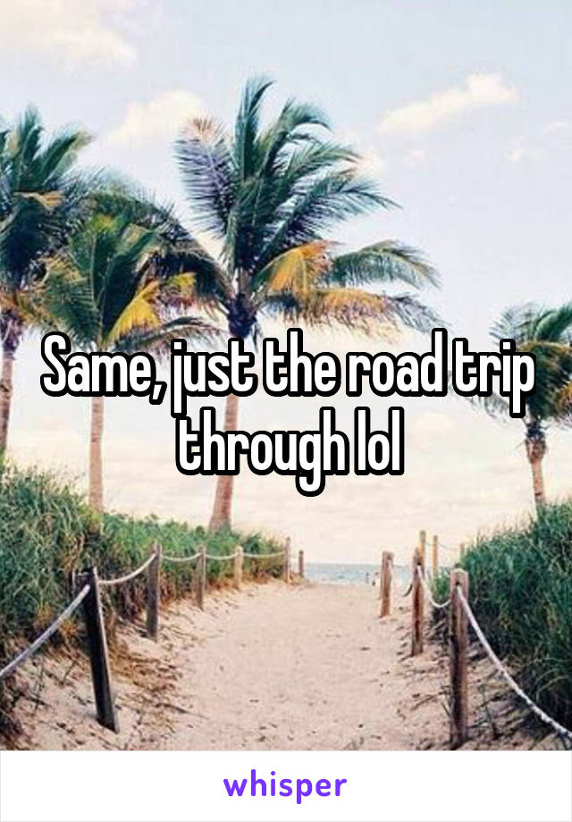 Same, just the road trip through lol