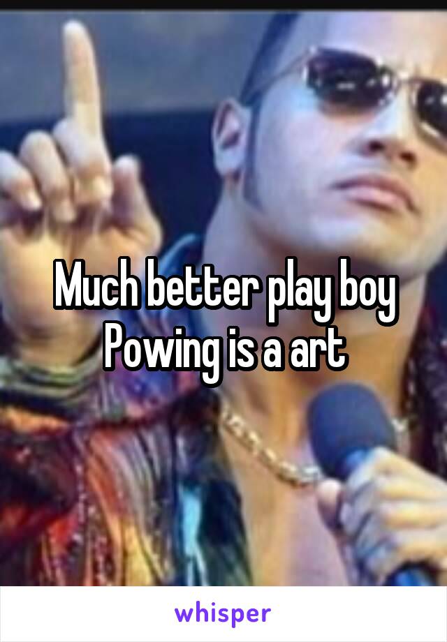 Much better play boy Powing is a art