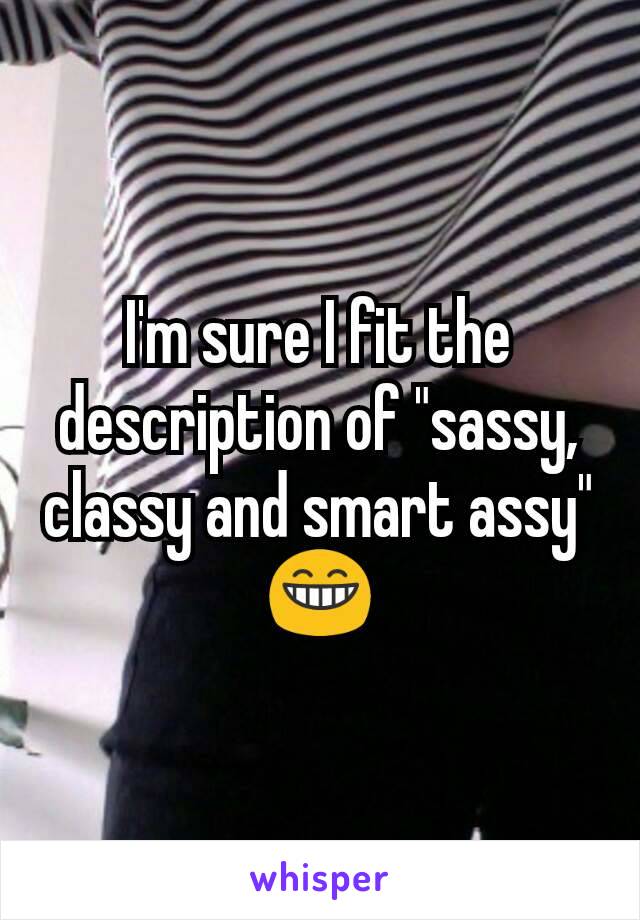 I'm sure I fit the description of "sassy, classy and smart assy" 😁